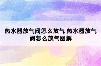 热水器放气阀怎么放气 热水器放气阀怎么放气图解